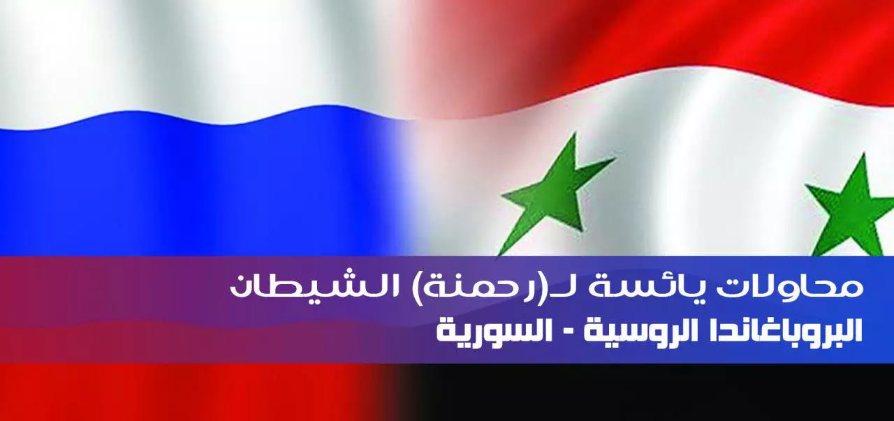 البروباغاندا الروسية و السورية محاولات يائسة لـ(رحمنة) الشيطان