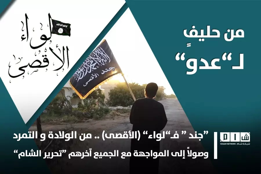 “جند “ فـ ”لواء” (الأقصى) .. من الولادة لـ التمرد وصولاً إلى المواجهة مع الجميع آخرهم “تحرير الشام”