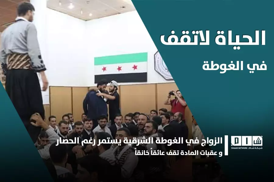 الزواج في الغوطة الشرقية يستمر رغم الحصار و عقبات المادة تقف عائقاً خانقاً