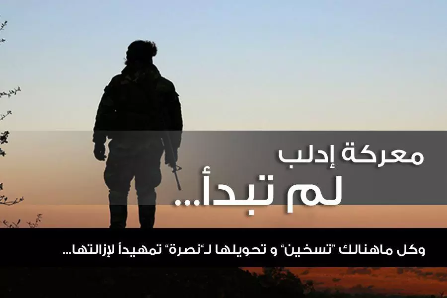 معركة إدلب لم تبدأ … وكل ماهنالك “تسخين” و تحويلها لـ”نصرة” تمهيداً لإزالتها...